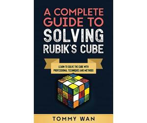 A Complete Guide to Solving Rubik's Cube: Learn to Solve the Cube with Professional Techniques and Methods