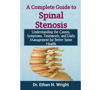 A Complete Guide to Spinal Stenosis: Understanding the Causes, Symptoms, Treatments, and Daily Management for Better Spine Health