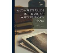A Complete Guide to the Art of Writing Short-Hand