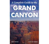 A Complete Guide to the Grand Canyon : A Complete Guide to the Grand Canyon National Park and Surrounding Areas