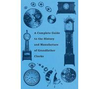 A Complete Guide to the History and Manufacture of Grandfather Clocks
