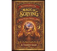 A Complete Guide to the Magic of Scrying, Advanced Divination Techniques and Rituals