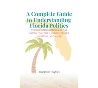 A Complete Guide to Understanding Florida Politics: The Definitive Handbook for Navigating the Sunshine State’s Political Landscape
