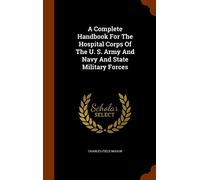 A Complete Handbook For The Hospital Corps Of The U. S. Army And Navy And State Military Forces