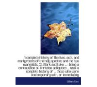 A complete history of the lives, acts, and martyrdoms of the holy apostles and the two evangelists,
