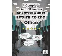 A Complete List of Reasons Employees Want to Return to the Office: A Funny Coffee Table Mock Book That Makes Fun of Corporate RTO, Perfect for a ... Prank, or Just to Leave in the Breakroom