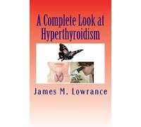 A Complete Look at Hyperthyroidism: Overactive Thyroid Symptoms and Treatments: Volume 1