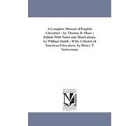 A complete manual of English literature / by Thomas B. Shaw ; edited with notes and illustrations, by William Smith ; with a sketch of American ... With a Sketch of American Literature
