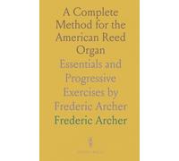 A Complete Method for the American Reed Organ: Essentials and Progressive Exercises by Frederic Archer