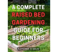A Complete Raised Bed Gardening Guide For Beginners: Unlock a Thriving Garden with Practical Tips: The Ultimate Gift for New Homeowners and Homesteaders!
