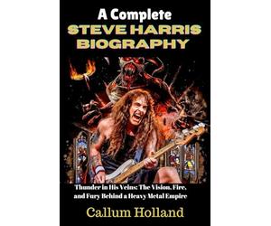 A Complete Steve Harris Biography: Thunder in His Veins: The Vision, Fire, and Fury Behind a Heavy Metal Empire