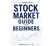 A Complete Stock Market Guide for Beginners: A Complete Guide to Investing, Technical Analysis, Trading Strategies, Risk Management, and Building Long-Term Wealth in the Stock Market