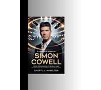 A COMPLETE STORY OF SIMON COWELL: From the Mailroom to Global Fame: How Simon Cowell Built an Empire of Talent and Television