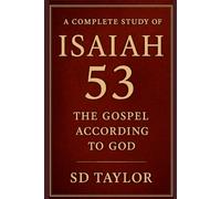 A Complete Study of Isaiah 53: The Gospel According To God (The KIngs, Prophets and Messengers of the Bible)
