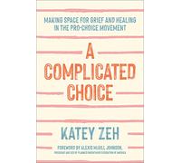 A Complicated Choice: Making Space for Grief and Healing in the Pro-Choice Movement