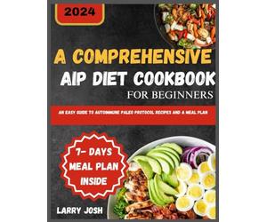A Comprehensive AIP Diet Cookbook for Beginners: An Easy Guide to Autoimmune Paleo Protocol Recipes and a Meal Plan