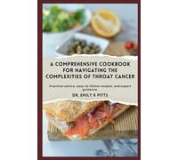 A Comprehensive Cookbook for Navigating the Complexities of Throat Cancer: Practical advice, easy-to-follow recipes, and expert guidance.