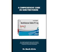 A COMPREHENSIVE GUIDE ON NORETHISTERONE: An in-depth exploration book on the treatment of menstrual disorders, endometriosis, and as a component of hormonal contraception