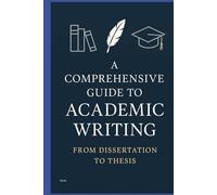 A Comprehensive Guide to Academic Writing: From Dissertation to Thesis