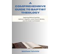 A Comprehensive Guide to Baptist Theology: Exploring Biblical Doctrine, Believer's Baptism, Local Church Ministry, and the Great Commission (The Baptist Theology Series)