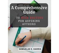 A Comprehensive Guide to Book Writing for Aspiring Authors: Unleash Your Creativity and Pen Your First Book with Confidence and Clarity