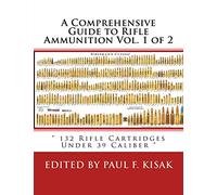 A Comprehensive Guide to Rifle Ammunition Vol. 1 of 2: " 132 Rifle Cartridges Under 39 Caliber ": Volume 1