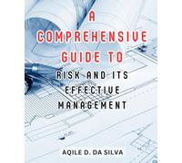 A Comprehensive Guide to Risk and Its Effective Management: Empower Yourself with In-Depth Knowledge and Strategies for Mitigating Risks in Every Aspect of Life