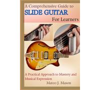 A Comprehensive Guide to Slide Guitar for Learners: A Practical Approach to Mastery and Musical Expression