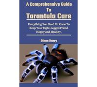 A Comprehensive Guide To Tarantula Care: Everything You Need To Know To Keep Your Eight-Legged Friend Happy And Healthy.