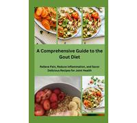 A Comprehensive Guide to the Gout Diet: Relieve Pain, Reduce Inflammation, and Savor Delicious Recipes for Joint Health