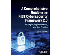 A Comprehensive Guide to the NIST Cybersecurity Framework 2.0: Strategies, Implementation, and Best Practice