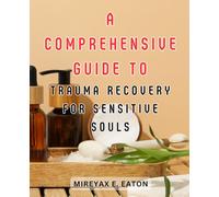 A Comprehensive Guide to Trauma Recovery for Sensitive Souls: Discover Empath-Specific Strategies to Heal, Thrive, and Reconnect with Your Emotional Well-being