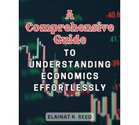 A Comprehensive Guide to Understanding Economics Effortlessly: Unlock the Secrets of Economics with this Effortless and Comprehensive Guide