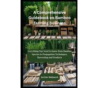 A Comprehensive Guidebook on Bamboo Farming Business: Everything You Need to Know from Bamboo Species to Propagation Techniques, Harvesting and Products