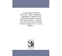 A comprehensive medical dictionary ... With an appendix, comprising a complete list of all the more important articles of the materia medica ... with ... prescriptions, etc., etc. By J. Thomas ...