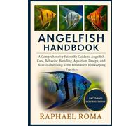 A Comprehensive Scientific Guide to Angelfish Care, Behavior, Breeding, Aquarium Design, and Sustainable Long-Term Freshwater Fishkeeping Practices: ANGEL FISH HANDBOOK