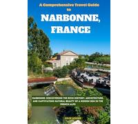 A Comprehensive Travel Guide to NARBONNE, FRANCE: Discover the Hidden Gems of Narbonne: Your Ultimate Travel Companion