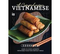 A Comprehensive Vietnamese Cookbook: Learn to Cook Authentic Vietnamese Food for Everyday Meals