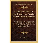 A Concise Account of North America a Concise Account of North America: Containing a Description of the Several British Colonies on Containing a Desc