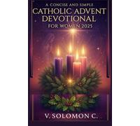 A Concise and Simple Catholic Advent Devotional for Women 2025: Experience Hope, Peace, Joy, and Love with Daily Scripture, Prayers, and Reflection for Christian Women Preparing Their Hearts Christmas