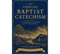 A Concise Baptist Catechism: 120 Questions and Answers for 21st Century Believers