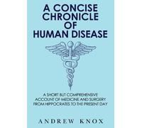 A Concise Chronicle of Human Disease: A Short but Comprehensive Account of Medicine and Surgery from Hippocrates to the Present Day