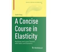 A Concise Course in Elasticity: Nonlinear and Linear Theories with Statics and Dynamics (Advances in Mechanics and Mathematics)