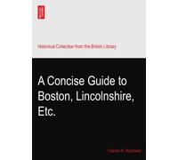 A Concise Guide to Boston, Lincolnshire, Etc.