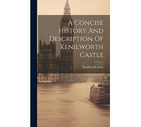 A Concise History And Description Of Kenilworth Castle