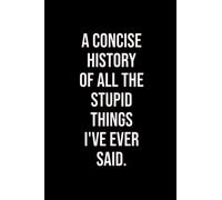 A Concise History of All the Stupid Things I've Ever Said: Lined Notebook