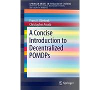 A Concise Introduction to Decentralized POMDPs: 0 – SpringerBriefs in Intelligent Systems
