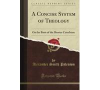 A Concise System of Theology: On the Basis of the Shorter Catechism (Classic Reprint)