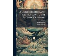 A Concordance And Dictionary To The Sacred Scriptures