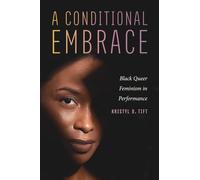 A Conditional Embrace: Black Queer Feminism in Performance (Black Performance and Cultural Criticism)